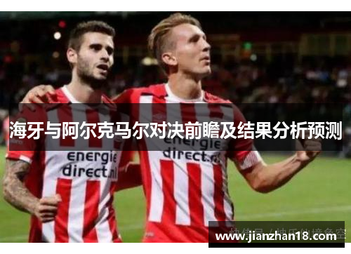海牙与阿尔克马尔对决前瞻及结果分析预测