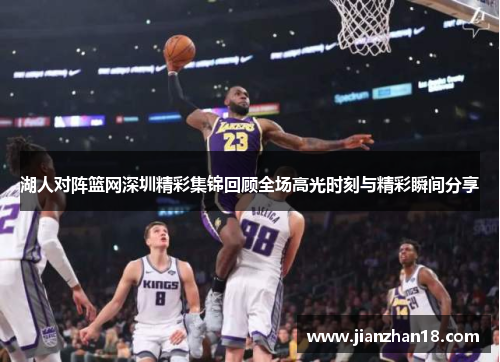 湖人对阵篮网深圳精彩集锦回顾全场高光时刻与精彩瞬间分享