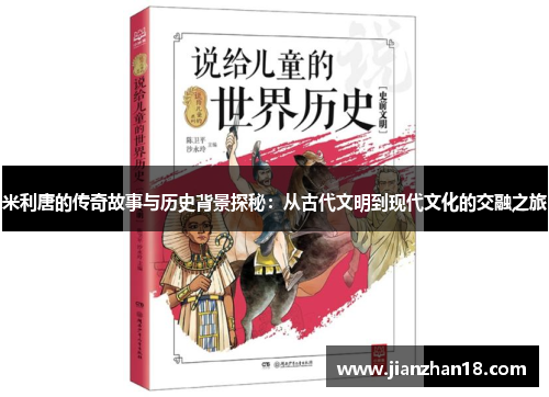 米利唐的传奇故事与历史背景探秘：从古代文明到现代文化的交融之旅